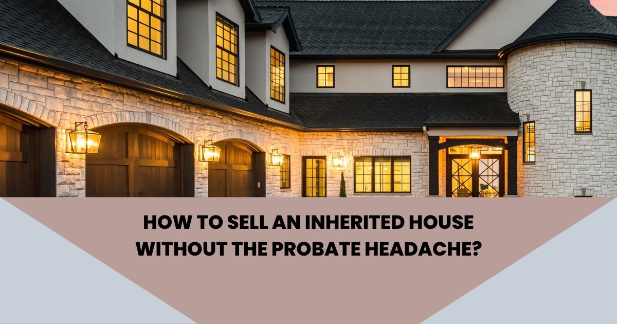 How to Sell an Inherited House Without the Probate Headache?