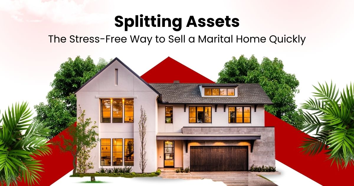 Splitting Assets: The Stress-Free Way to Sell a Marital Home Quickly